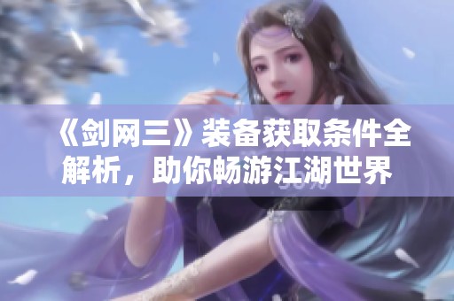 《剑网三》装备获取条件全解析，助你畅游江湖世界