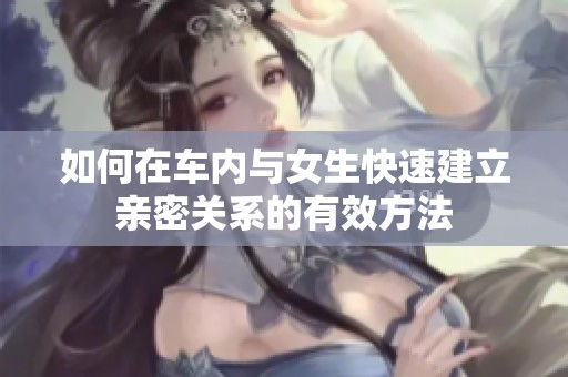 如何在车内与女生快速建立亲密关系的有效方法
