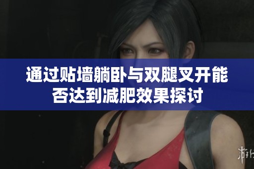 通过贴墙躺卧与双腿叉开能否达到减肥效果探讨