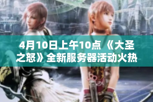 4月10日上午10点 《大圣之怒》全新服务器活动火热启动！