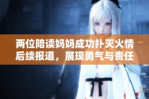 两位陪读妈妈成功扑灭火情后续报道，展现勇气与责任心