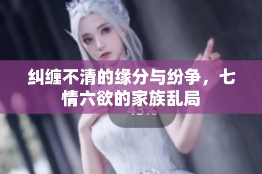 纠缠不清的缘分与纷争，七情六欲的家族乱局