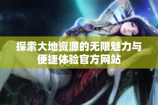 探索大地资源的无限魅力与便捷体验官方网站