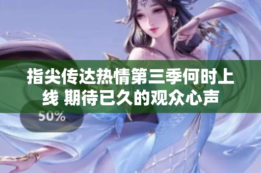 指尖传达热情第三季何时上线 期待已久的观众心声