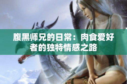 腹黑师兄的日常：肉食爱好者的独特情感之路