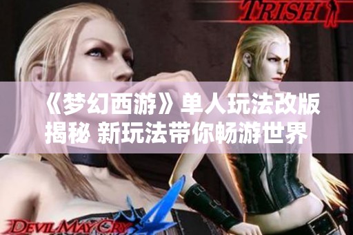 《梦幻西游》单人玩法改版揭秘 新玩法带你畅游世界