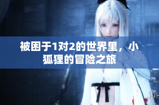 被困于1对2的世界里，小狐狸的冒险之旅
