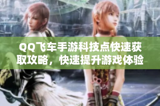 QQ飞车手游科技点快速获取攻略，快速提升游戏体验的方法分享
