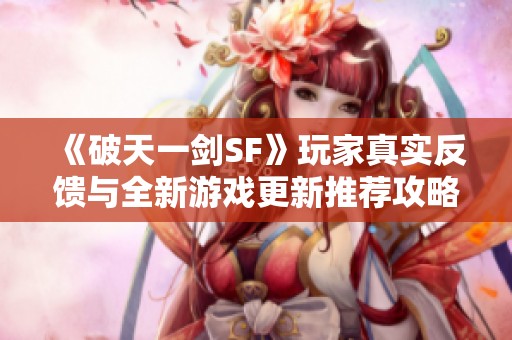 《破天一剑SF》玩家真实反馈与全新游戏更新推荐攻略