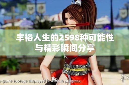 丰裕人生的2598种可能性与精彩瞬间分享