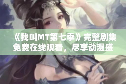 《我叫MT第七季》完整剧集免费在线观看，尽享动漫盛宴