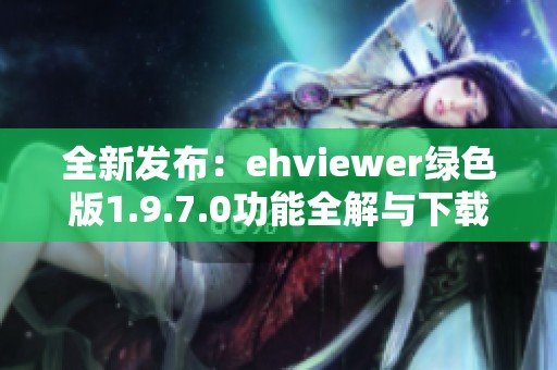 全新发布：ehviewer绿色版1.9.7.0功能全解与下载指南