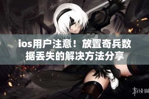 ios用户注意！放置奇兵数据丢失的解决方法分享