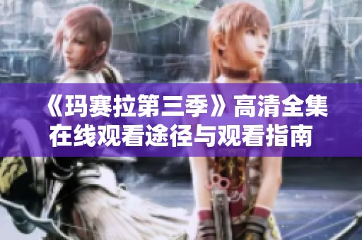 《玛赛拉第三季》高清全集在线观看途径与观看指南
