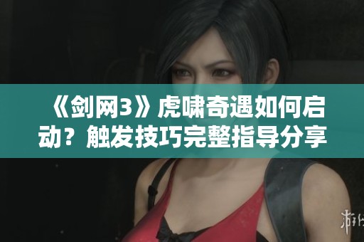 《剑网3》虎啸奇遇如何启动？触发技巧完整指导分享