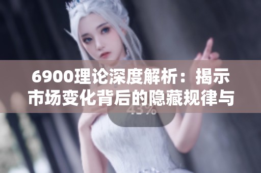 6900理论深度解析：揭示市场变化背后的隐藏规律与趋势