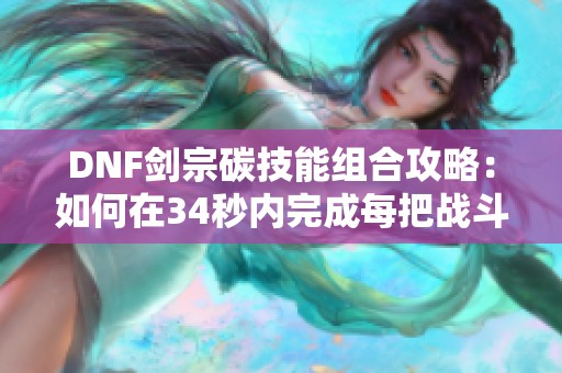 DNF剑宗碳技能组合攻略：如何在34秒内完成每把战斗任务