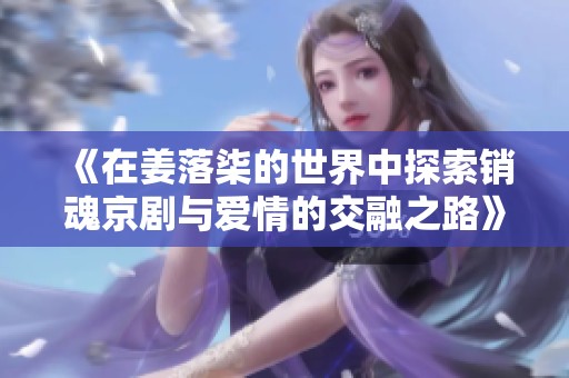 《在姜落柒的世界中探索销魂京剧与爱情的交融之路》
