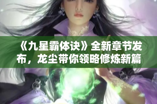 《九星霸体诀》全新章节发布，龙尘带你领略修炼新篇章