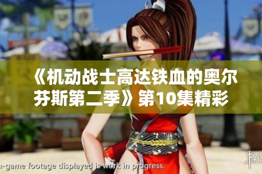 《机动战士高达铁血的奥尔芬斯第二季》第10集精彩回顾与在线观看方式分享