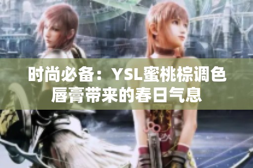 时尚必备：YSL蜜桃棕调色唇膏带来的春日气息