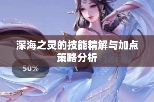 深海之灵的技能精解与加点策略分析