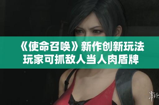 《使命召唤》新作创新玩法 玩家可抓敌人当人肉盾牌
