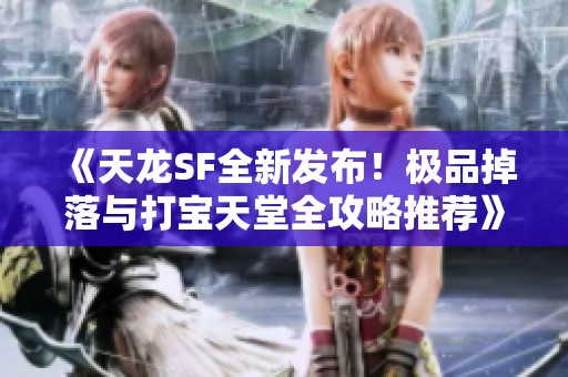 《天龙SF全新发布！极品掉落与打宝天堂全攻略推荐》