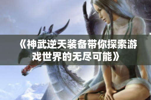 《神武逆天装备带你探索游戏世界的无尽可能》