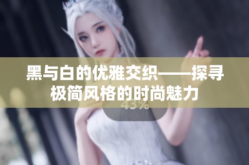 黑与白的优雅交织——探寻极简风格的时尚魅力