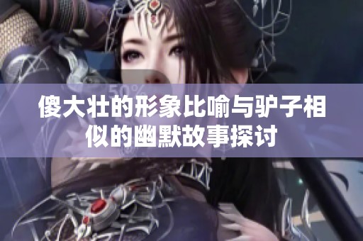 傻大壮的形象比喻与驴子相似的幽默故事探讨