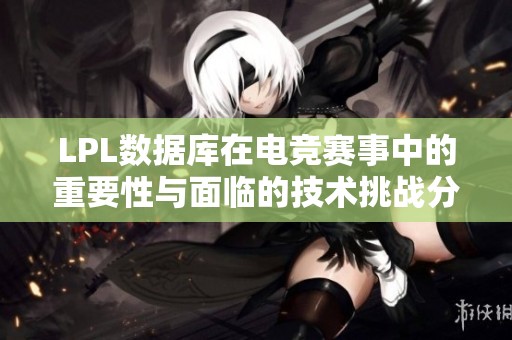 LPL数据库在电竞赛事中的重要性与面临的技术挑战分析