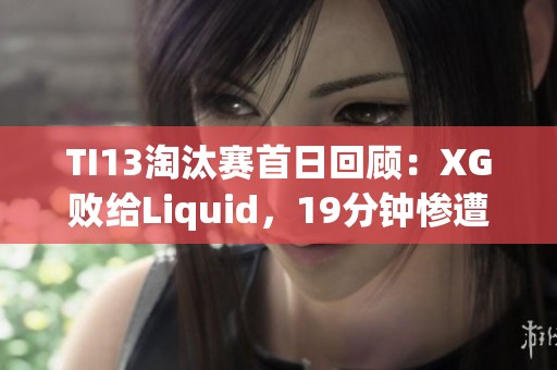 TI13淘汰赛首日回顾：XG败给Liquid，19分钟惨遭速通跌入败者组