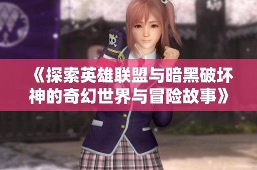 《探索英雄联盟与暗黑破坏神的奇幻世界与冒险故事》