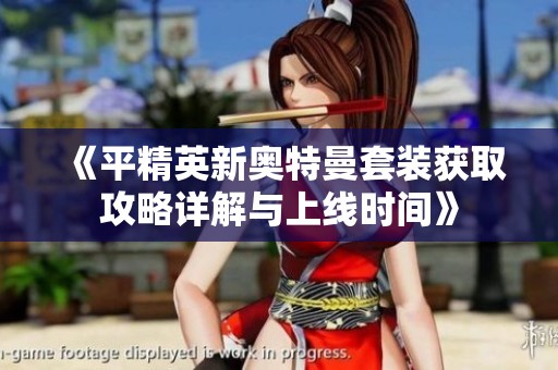 《平精英新奥特曼套装获取攻略详解与上线时间》