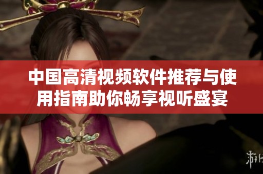 中国高清视频软件推荐与使用指南助你畅享视听盛宴