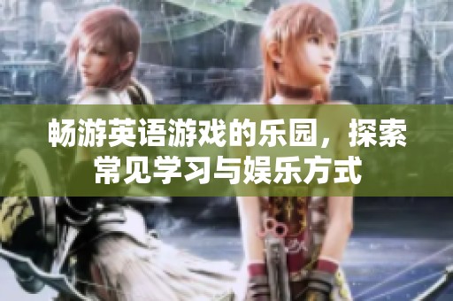 畅游英语游戏的乐园，探索常见学习与娱乐方式
