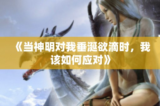 《当神明对我垂涎欲滴时，我该如何应对》
