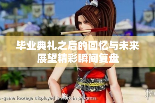 毕业典礼之后的回忆与未来展望精彩瞬间复盘