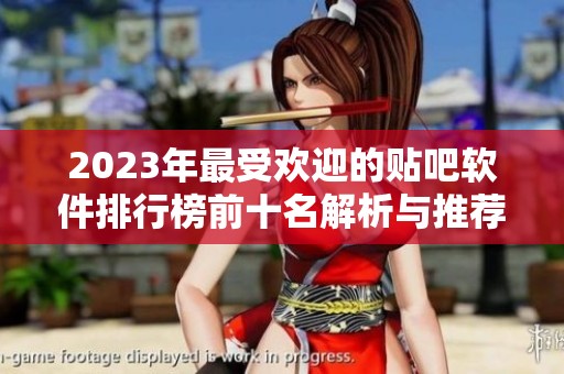 2023年最受欢迎的贴吧软件排行榜前十名解析与推荐