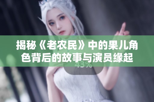 揭秘《老农民》中的果儿角色背后的故事与演员缘起