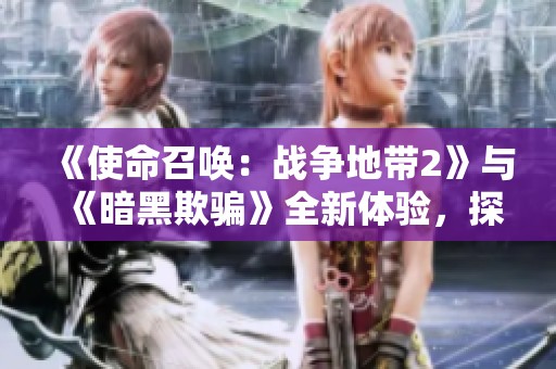 《使命召唤：战争地带2》与《暗黑欺骗》全新体验，探索《死亡边境2》的无限可能