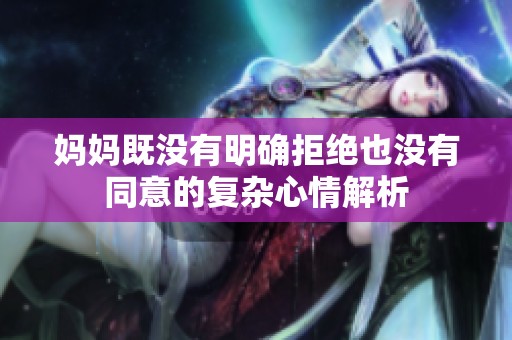 妈妈既没有明确拒绝也没有同意的复杂心情解析