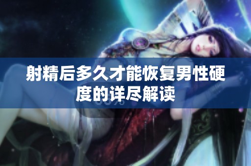 射精后多久才能恢复男性硬度的详尽解读
