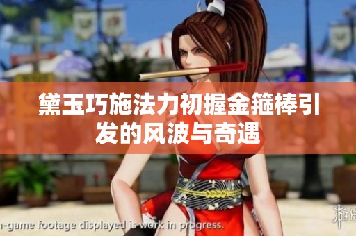 黛玉巧施法力初握金箍棒引发的风波与奇遇
