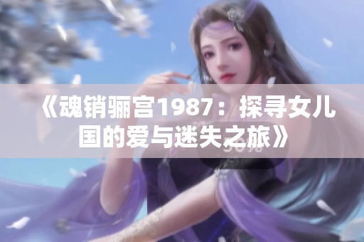 《魂销骊宫1987：探寻女儿国的爱与迷失之旅》