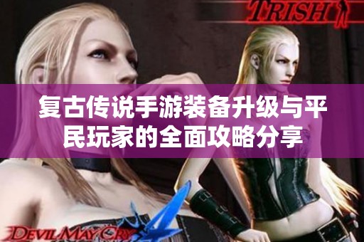 复古传说手游装备升级与平民玩家的全面攻略分享