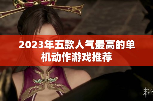 2023年五款人气最高的单机动作游戏推荐