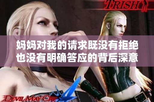 妈妈对我的请求既没有拒绝也没有明确答应的背后深意是什么