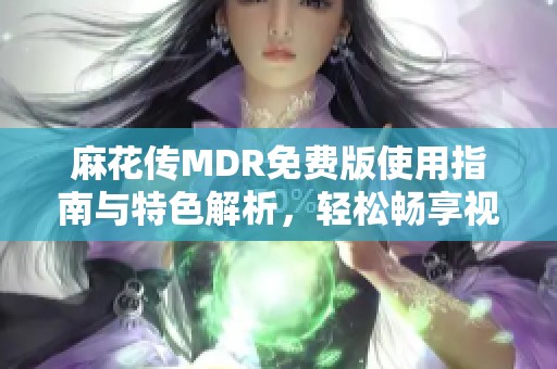 麻花传MDR免费版使用指南与特色解析，轻松畅享视听体验